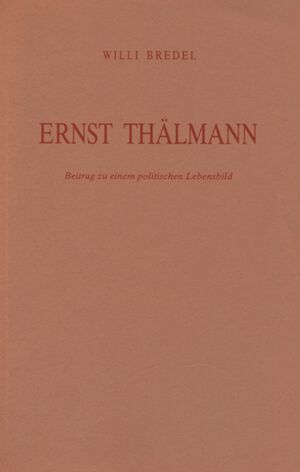 Ernst Thälmann. Beitrag zu einem politischen Lebensbild